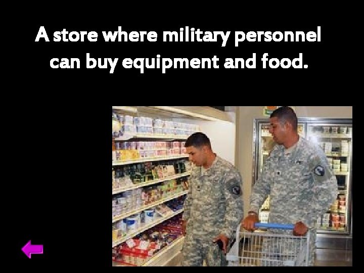 A store where military personnel can buy equipment and food. 