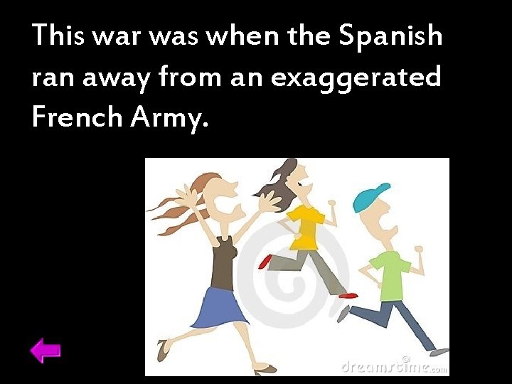 This war was when the Spanish ran away from an exaggerated French Army. 