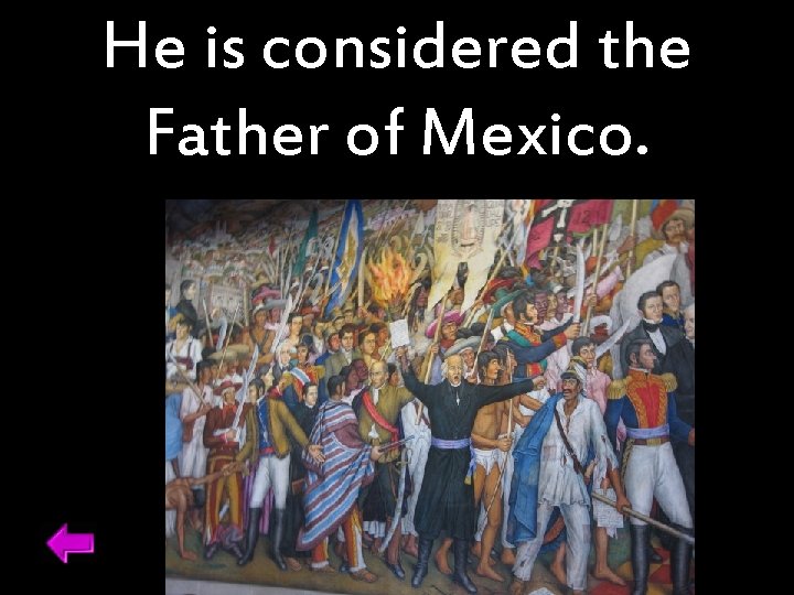 He is considered the Father of Mexico. 