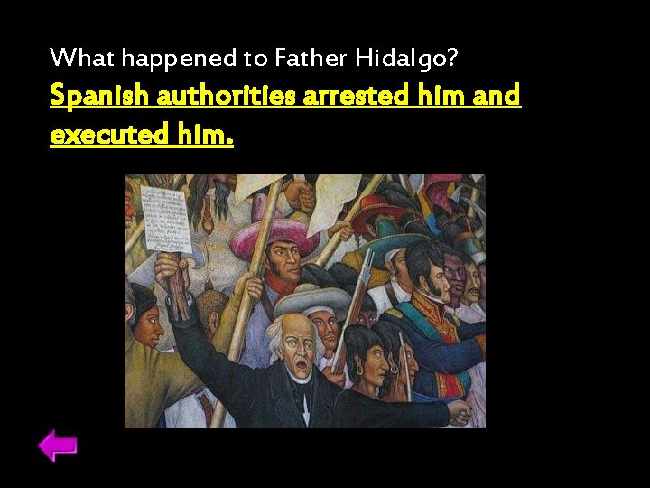 What happened to Father Hidalgo? Spanish authorities arrested him and executed him. 