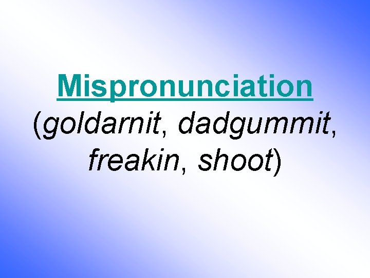 Mispronunciation (goldarnit, dadgummit, freakin, shoot) 