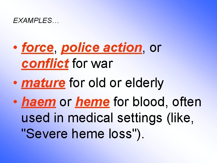 EXAMPLES… • force, police action, or conflict for war • mature for old or