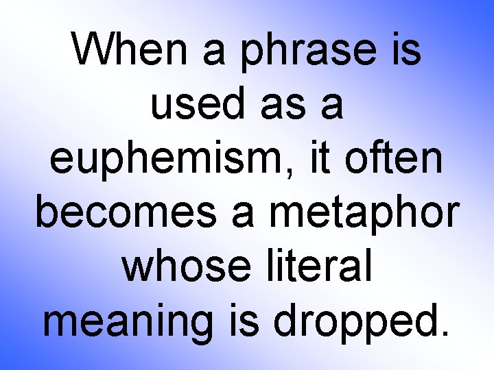 When a phrase is used as a euphemism, it often becomes a metaphor whose