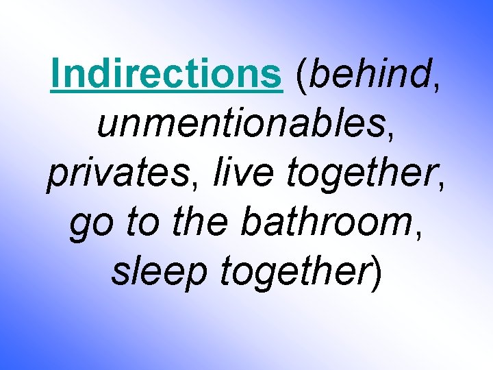 Indirections (behind, unmentionables, privates, live together, go to the bathroom, sleep together) 