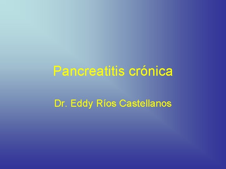 Pancreatitis crónica Dr. Eddy Ríos Castellanos 