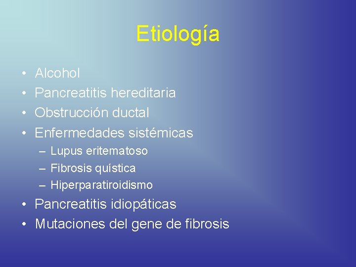 Etiología • • Alcohol Pancreatitis hereditaria Obstrucción ductal Enfermedades sistémicas – Lupus eritematoso –