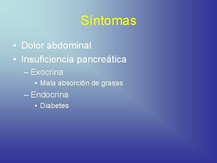 Síntomas • Dolor abdominal • Insuficiencia pancreática – Exocrina • Mala absorción de grasas