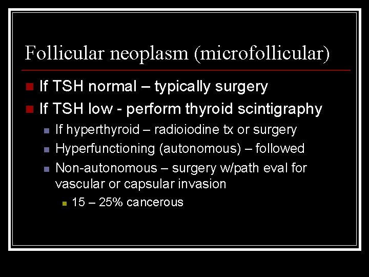 Follicular neoplasm (microfollicular) If TSH normal – typically surgery n If TSH low -