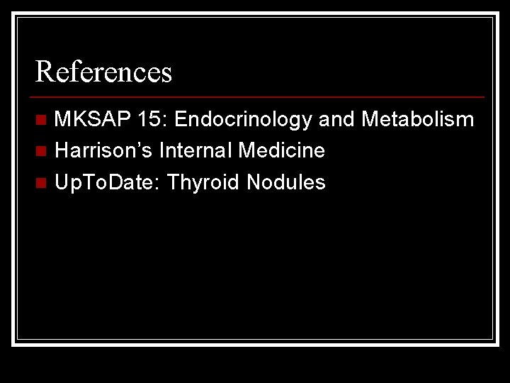 References MKSAP 15: Endocrinology and Metabolism n Harrison’s Internal Medicine n Up. To. Date: