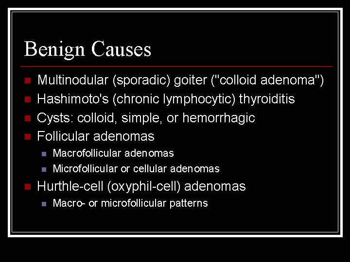 Benign Causes n n Multinodular (sporadic) goiter ("colloid adenoma") Hashimoto's (chronic lymphocytic) thyroiditis Cysts: