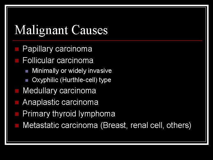 Malignant Causes n n Papillary carcinoma Follicular carcinoma n n n Minimally or widely
