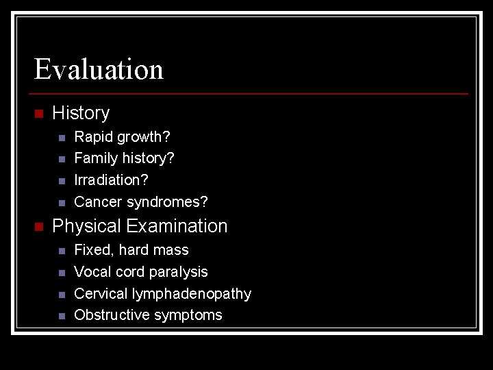 Evaluation n History n n n Rapid growth? Family history? Irradiation? Cancer syndromes? Physical