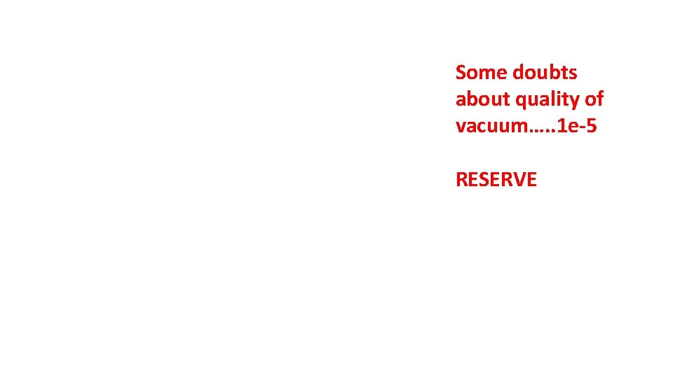 Some doubts about quality of vacuum…. . 1 e-5 RESERVE 