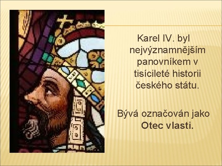 - Karel IV. byl nejvýznamnějším panovníkem v tisícileté historii českého státu. Bývá označován jako