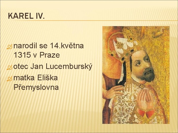 KAREL IV. narodil se 14. května 1315 v Praze otec Jan Lucemburský matka Eliška