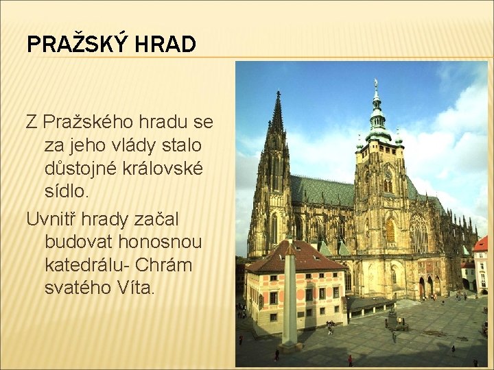 PRAŽSKÝ HRAD Z Pražského hradu se za jeho vlády stalo důstojné královské sídlo. Uvnitř
