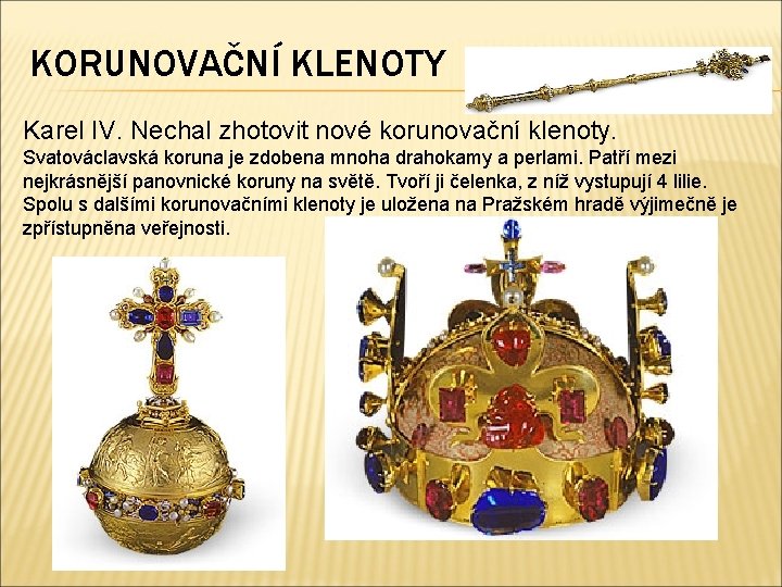 KORUNOVAČNÍ KLENOTY Karel IV. Nechal zhotovit nové korunovační klenoty. Svatováclavská koruna je zdobena mnoha