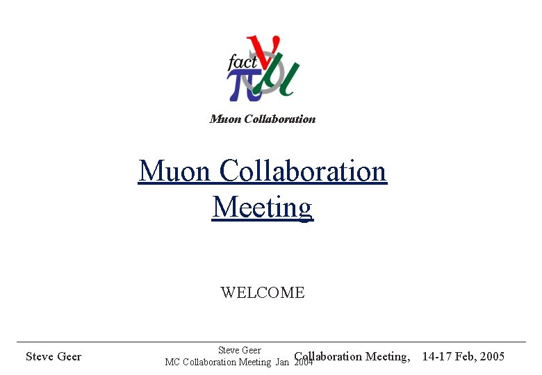 Muon Collaboration Meeting WELCOME Steve Geer MC Collaboration Meeting Jan Collaboration 2004 Meeting, 14
