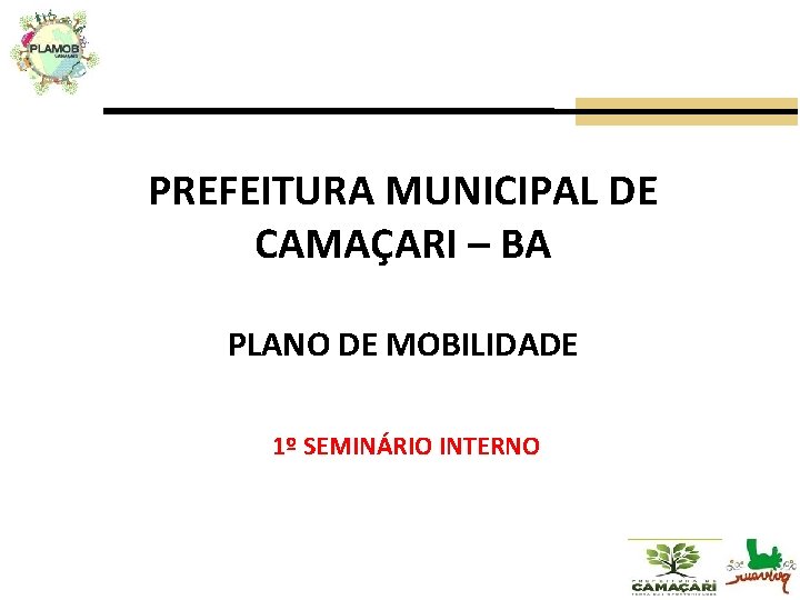 PREFEITURA MUNICIPAL DE CAMAÇARI – BA PLANO DE MOBILIDADE 1º SEMINÁRIO INTERNO 