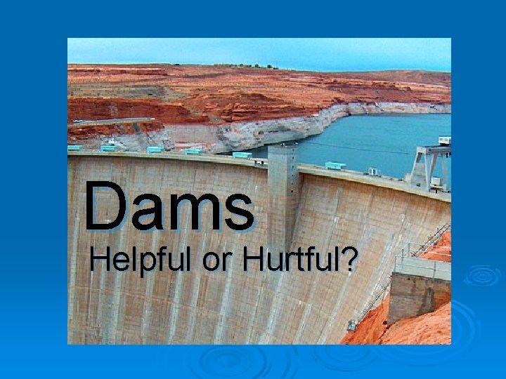 Dams Helpful or Hurtful? 