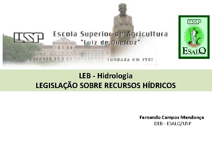 LEB - Hidrologia LEGISLAÇÃO SOBRE RECURSOS HÍDRICOS Fernando Campos Mendonça DEB - ESALQ/USP 