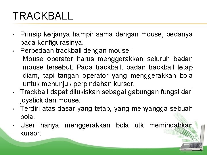 TRACKBALL • • • Prinsip kerjanya hampir sama dengan mouse, bedanya pada konfigurasinya. Perbedaan