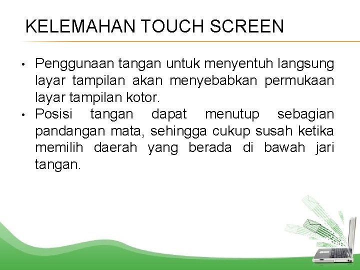 KELEMAHAN TOUCH SCREEN • • Penggunaan tangan untuk menyentuh langsung layar tampilan akan menyebabkan