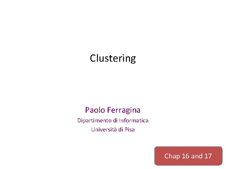 Clustering Paolo Ferragina Dipartimento di Informatica Università di Pisa Chap 16 and 17 