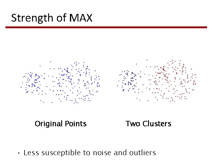 Strength of MAX Original Points Two Clusters • Less susceptible to noise and outliers