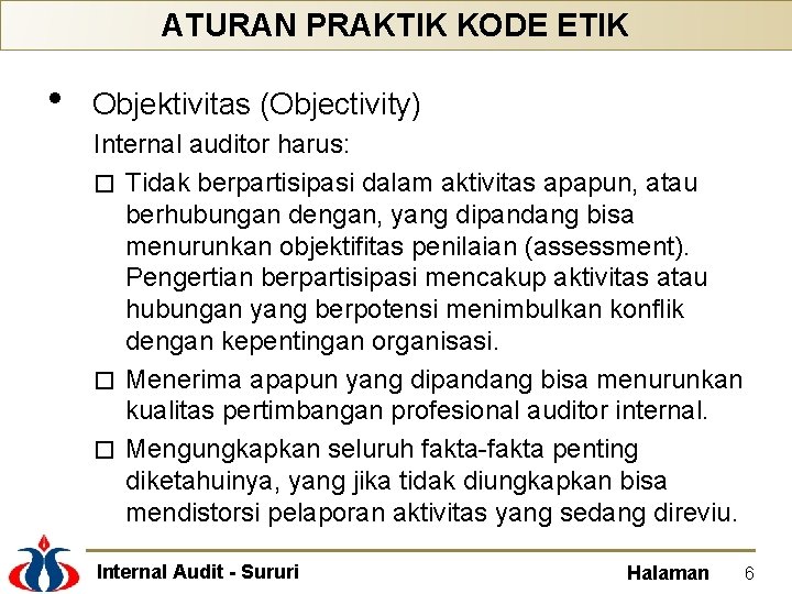 ATURAN PRAKTIK KODE ETIK • Objektivitas (Objectivity) Internal auditor harus: � Tidak berpartisipasi dalam