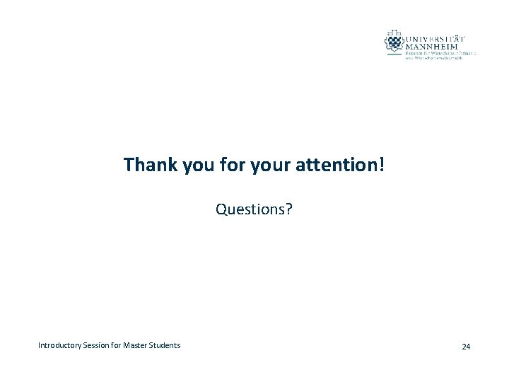 Thank you for your attention! Questions? Introductory Session for Master Students 24 