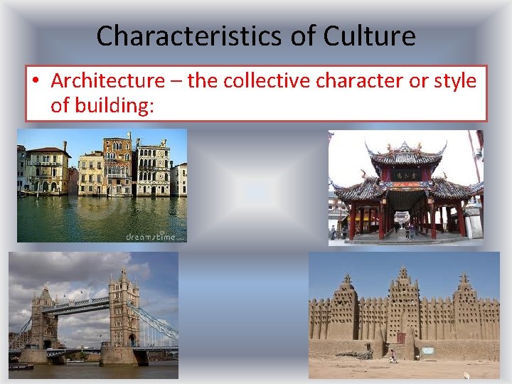 Characteristics of Culture • Architecture – the collective character or style of building: 