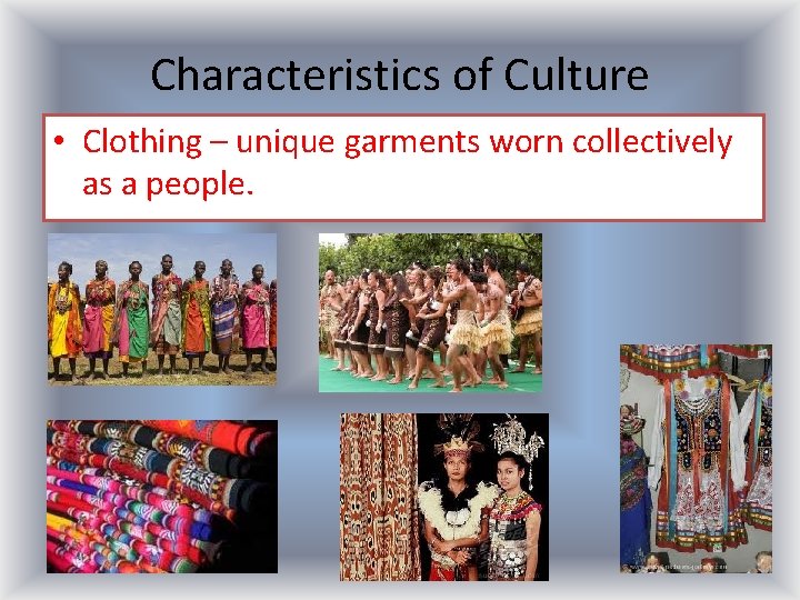 Characteristics of Culture • Clothing – unique garments worn collectively as a people. 