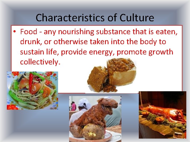 Characteristics of Culture • Food - any nourishing substance that is eaten, drunk, or