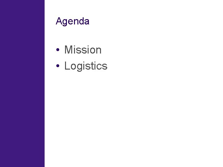 Agenda • Mission • Logistics 
