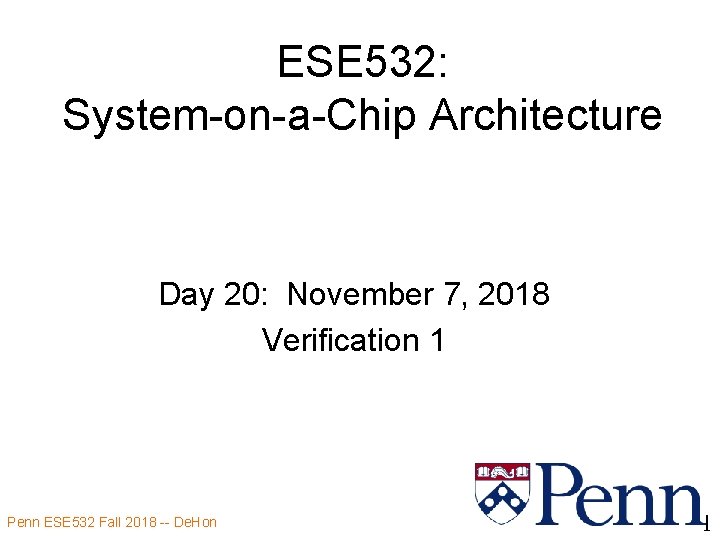 ESE 532: System-on-a-Chip Architecture Day 20: November 7, 2018 Verification 1 Penn ESE 532