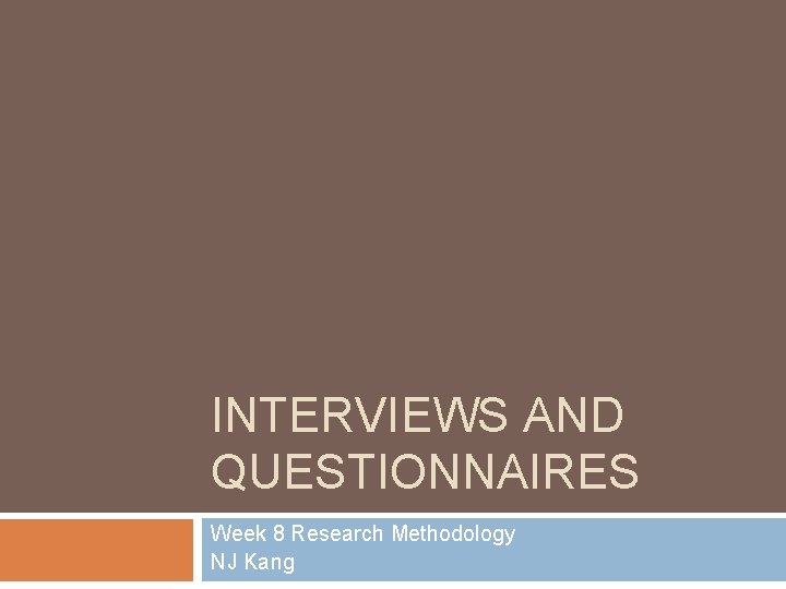 INTERVIEWS AND QUESTIONNAIRES Week 8 Research Methodology NJ Kang 