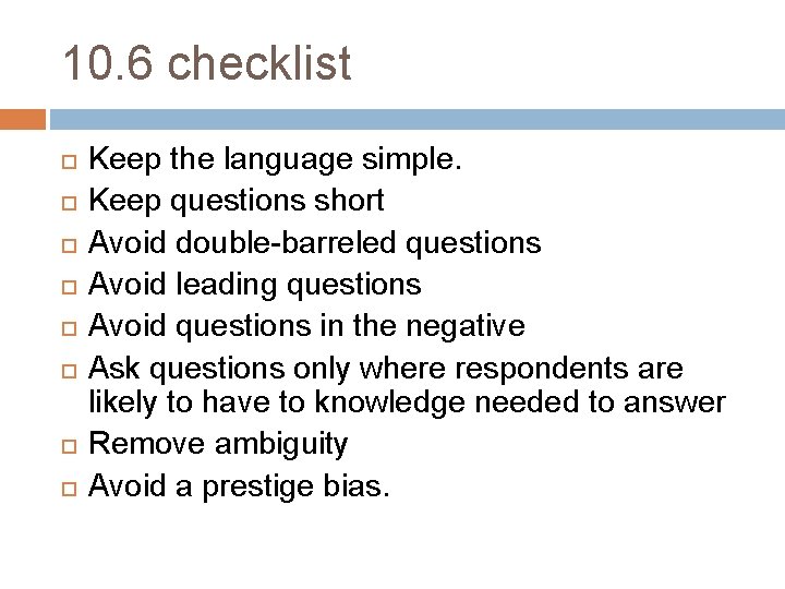 10. 6 checklist Keep the language simple. Keep questions short Avoid double-barreled questions Avoid