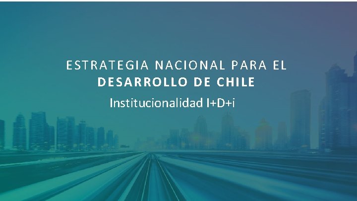 ESTRATEGIA NACIONAL PARA EL DESARROLLO DE CHILE Institucionalidad I+D+i 