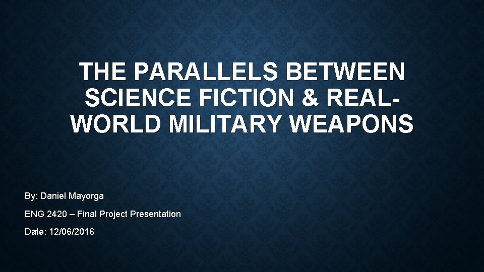 THE PARALLELS BETWEEN SCIENCE FICTION & REALWORLD MILITARY WEAPONS By: Daniel Mayorga ENG 2420