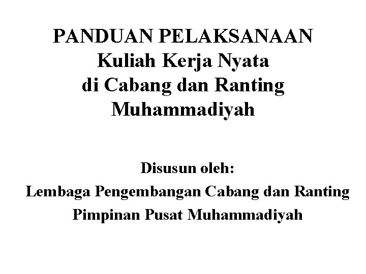PANDUAN PELAKSANAAN Kuliah Kerja Nyata di Cabang dan Ranting Muhammadiyah Disusun oleh: Lembaga Pengembangan