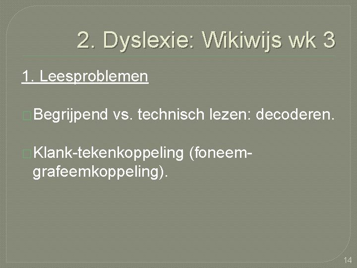 2. Dyslexie: Wikiwijs wk 3 1. Leesproblemen �Begrijpend vs. technisch lezen: decoderen. �Klank-tekenkoppeling (foneem-