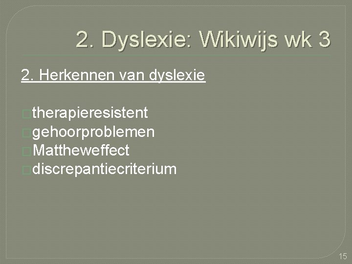 2. Dyslexie: Wikiwijs wk 3 2. Herkennen van dyslexie �therapieresistent �gehoorproblemen �Mattheweffect �discrepantiecriterium 15