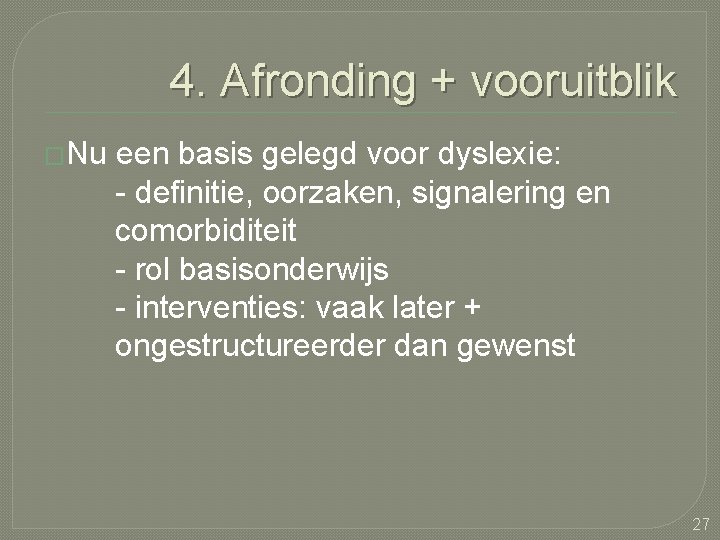 4. Afronding + vooruitblik �Nu een basis gelegd voor dyslexie: - definitie, oorzaken, signalering