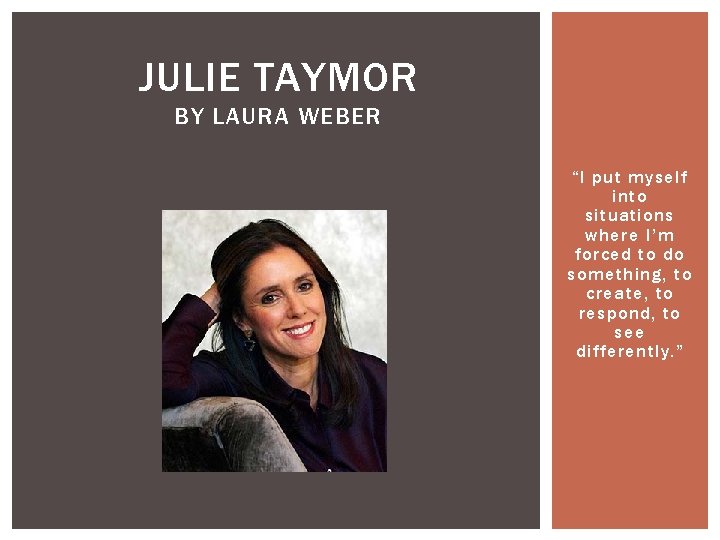 JULIE TAYMOR BY LAURA WEBER “I put myself into situations where I’m forced to