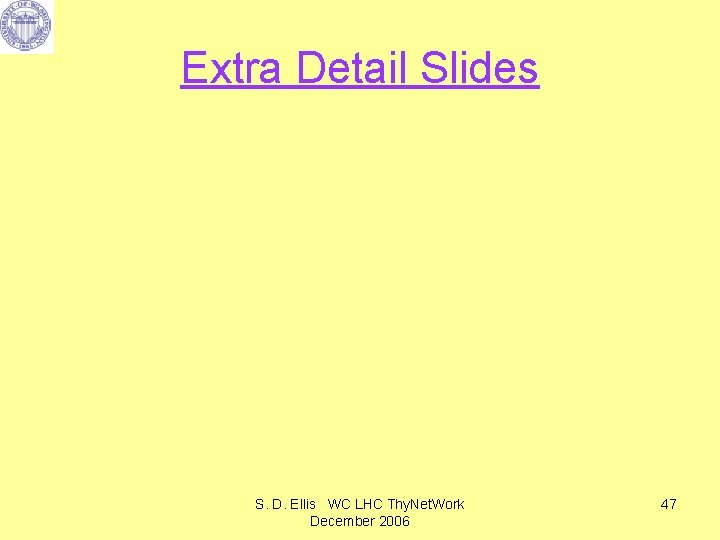 Extra Detail Slides S. D. Ellis WC LHC Thy. Net. Work December 2006 47