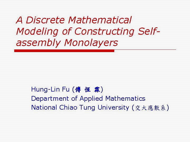 A Discrete Mathematical Modeling of Constructing Selfassembly Monolayers Hung-Lin Fu (傅 恆 霖) Department