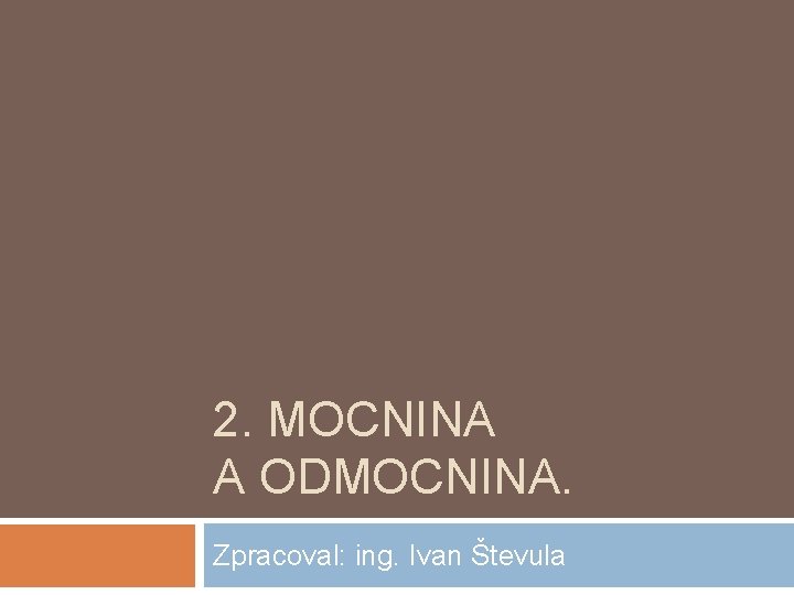 2. MOCNINA A ODMOCNINA. Zpracoval: ing. Ivan Števula 