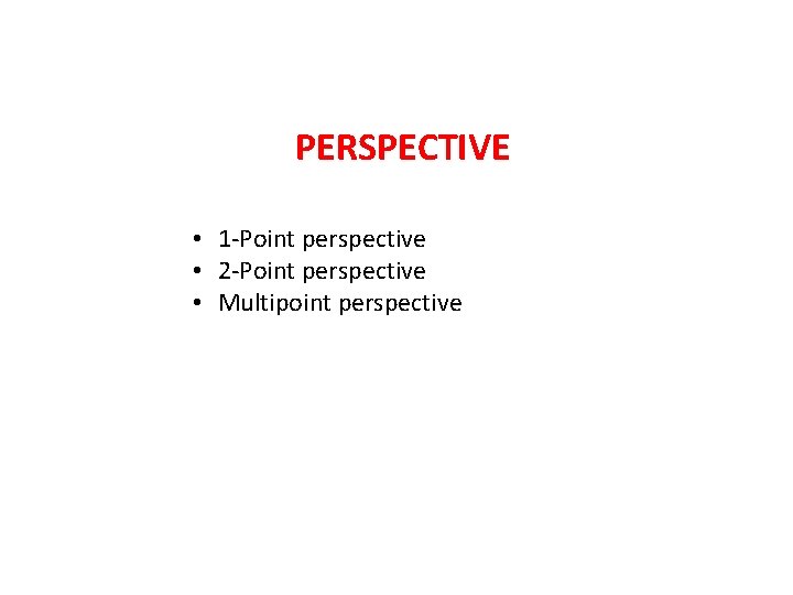 PERSPECTIVE • 1 -Point perspective • 2 -Point perspective • Multipoint perspective 