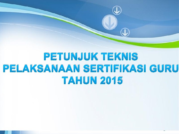 PETUNJUK TEKNIS PELAKSANAAN SERTIFIKASI GURU TAHUN 2015 Powerpoint Templates Page 1 